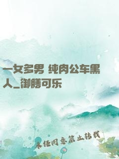 一女多男 纯肉公车黑人
